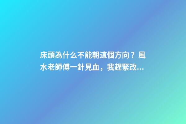 床頭為什么不能朝這個方向？風水老師傅一針見血，我趕緊改過來了